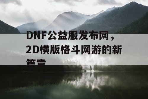 DNF公益服发布网，2D横版格斗网游的新篇章