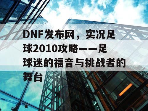 DNF发布网，实况足球2010攻略——足球迷的福音与挑战者的舞台