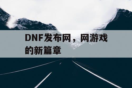 DNF发布网，网游戏的新篇章