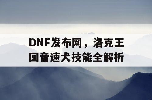 DNF发布网，洛克王国音速犬技能全解析