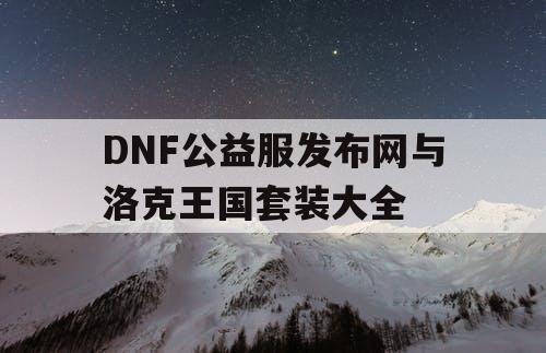 DNF公益服发布网与洛克王国套装大全