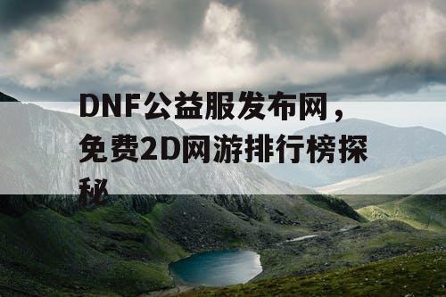 DNF公益服发布网，免费2D网游排行榜探秘