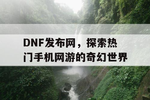 DNF发布网，探索热门手机网游的奇幻世界