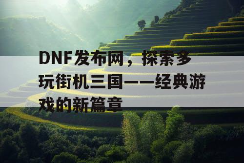 DNF发布网，探索多玩街机三国——经典游戏的新篇章