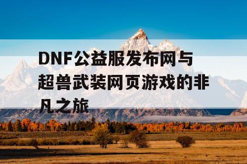 DNF公益服发布网与超兽武装网页游戏的非凡之旅