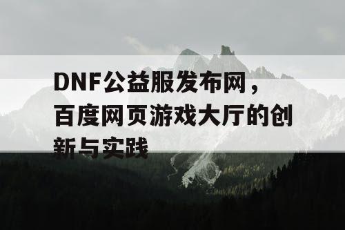 DNF公益服发布网，百度网页游戏大厅的创新与实践