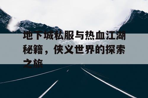 地下城私服与热血江湖秘籍，侠义世界的探索之旅