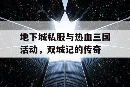 地下城私服与热血三国活动，双城记的传奇