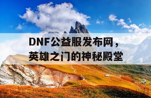 DNF公益服发布网，英雄之门的神秘殿堂