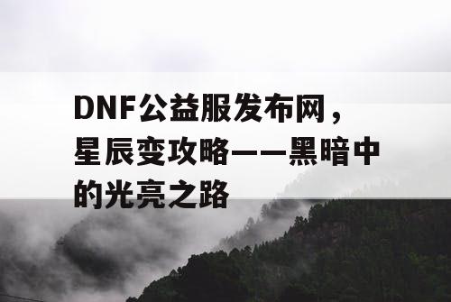 DNF公益服发布网，星辰变攻略——黑暗中的光亮之路