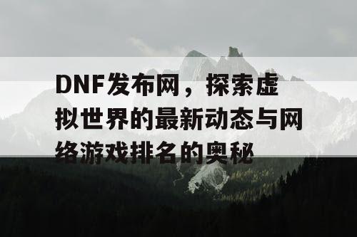 DNF发布网，探索虚拟世界的最新动态与网络游戏排名的奥秘