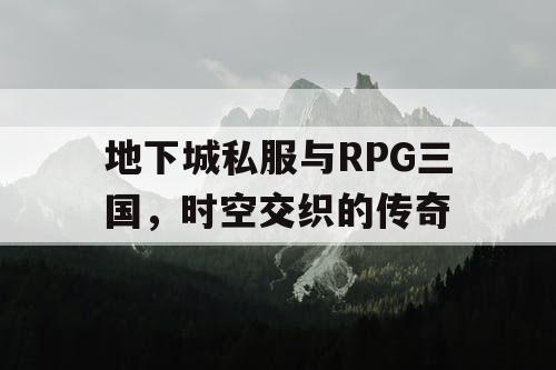 地下城私服与RPG三国，时空交织的传奇