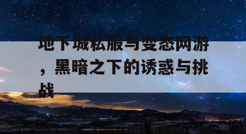 地下城私服与变态网游，黑暗之下的诱惑与挑战