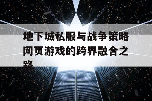 地下城私服与战争策略网页游戏的跨界融合之路