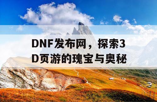 DNF发布网，探索3D页游的瑰宝与奥秘