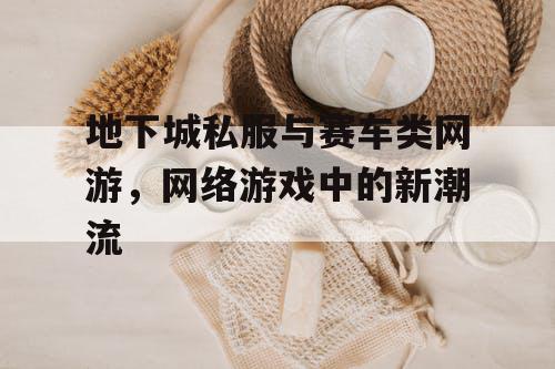 地下城私服与赛车类网游，网络游戏中的新潮流