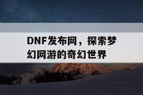 DNF发布网，探索梦幻网游的奇幻世界