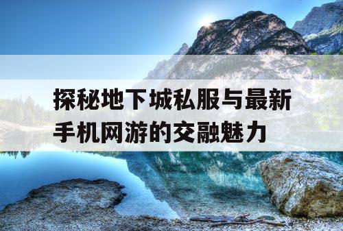 探秘地下城私服与最新手机网游的交融魅力