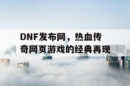 DNF发布网，热血传奇网页游戏的经典再现