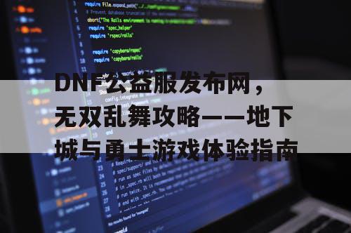 DNF公益服发布网，无双乱舞攻略——地下城与勇士游戏体验指南