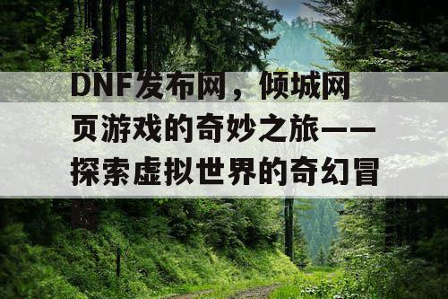 DNF发布网，倾城网页游戏的奇妙之旅——探索虚拟世界的奇幻冒险