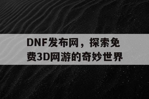 DNF发布网，探索免费3D网游的奇妙世界