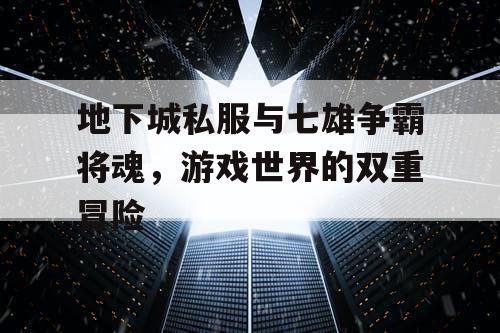 地下城私服与七雄争霸将魂，游戏世界的双重冒险