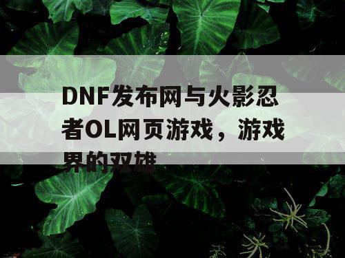 DNF发布网与火影忍者OL网页游戏，游戏界的双雄