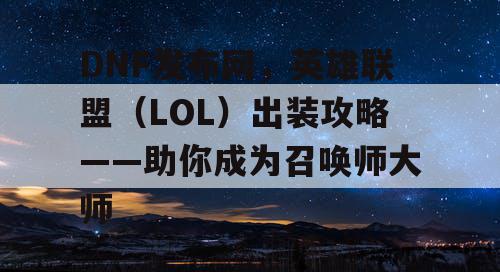 DNF发布网，英雄联盟（LOL）出装攻略——助你成为召唤师大师