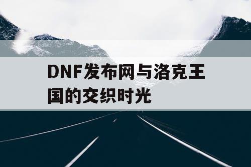 DNF发布网与洛克王国的交织时光