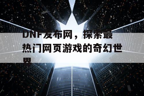 DNF发布网，探索最热门网页游戏的奇幻世界