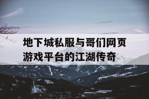 地下城私服与哥们网页游戏平台的江湖传奇