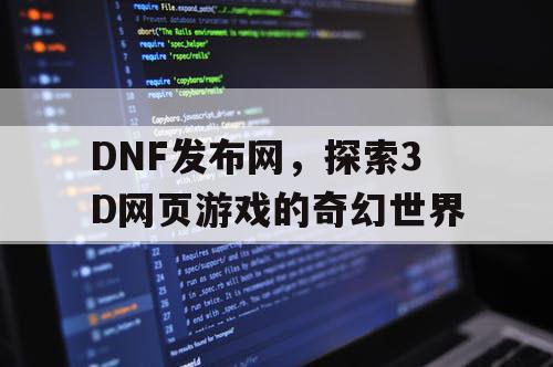 DNF发布网，探索3D网页游戏的奇幻世界