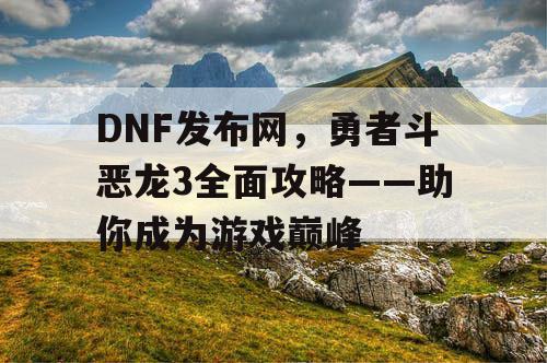 DNF发布网，勇者斗恶龙3全面攻略——助你成为游戏巅峰