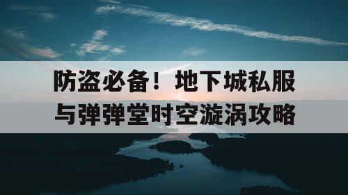 防盗必备！地下城私服与弹弹堂时空漩涡攻略