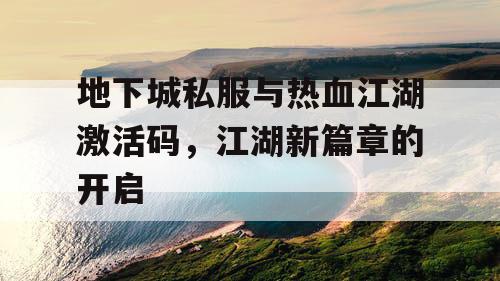 地下城私服与热血江湖激活码，江湖新篇章的开启