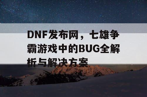 DNF发布网，七雄争霸游戏中的BUG全解析与解决方案