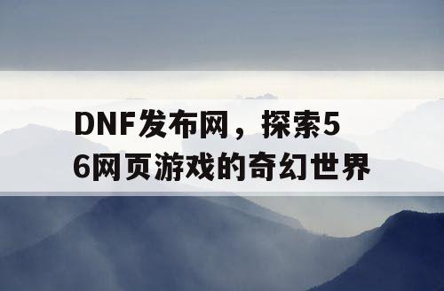 DNF发布网，探索56网页游戏的奇幻世界